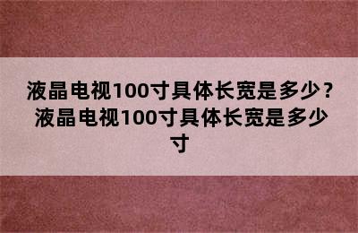 液晶电视100寸具体长宽是多少？ 液晶电视100寸具体长宽是多少寸